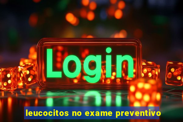 leucocitos no exame preventivo